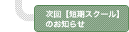 次回【短期スクール】のお知らせ